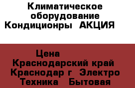 Alaska Климатическое оборудование Кондиционры  АКЦИЯ!!! › Цена ­ 9 500 - Краснодарский край, Краснодар г. Электро-Техника » Бытовая техника   . Краснодарский край,Краснодар г.